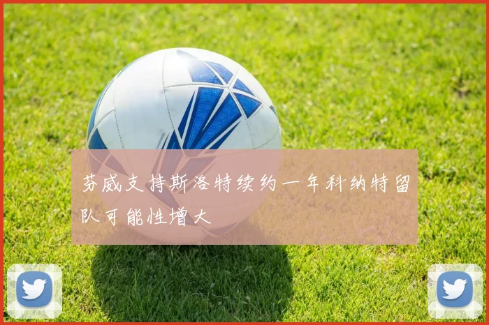 芬威支持斯洛特续约一年科纳特留队可能性增大