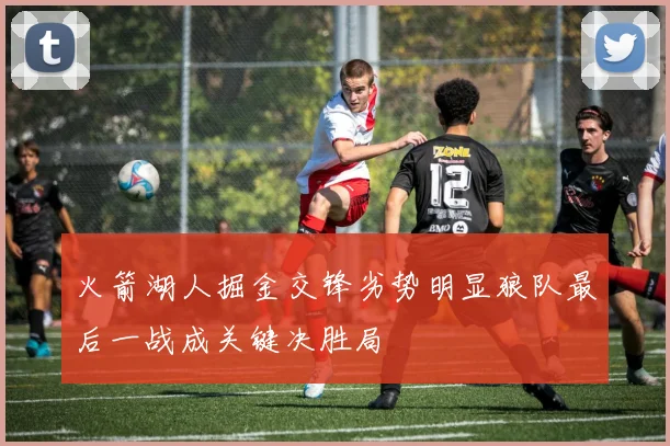 火箭湖人掘金交锋劣势明显狼队最后一战成关键决胜局