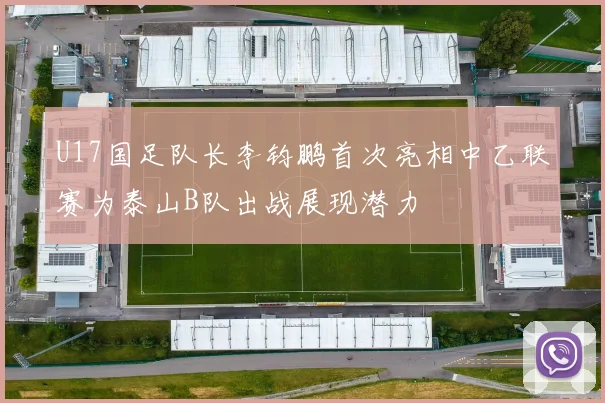 U17国足队长李钧鹏首次亮相中乙联赛为泰山B队出战展现潜力