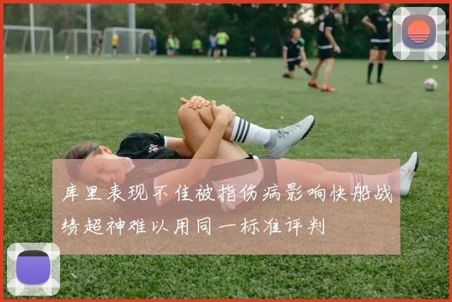 库里表现不佳被指伤病影响快船战绩超神难以用同一标准评判