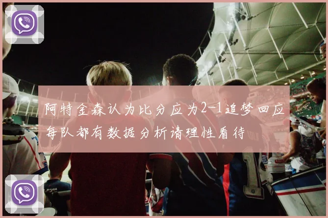 阿特金森认为比分应为2-1追梦回应每队都有数据分析请理性看待