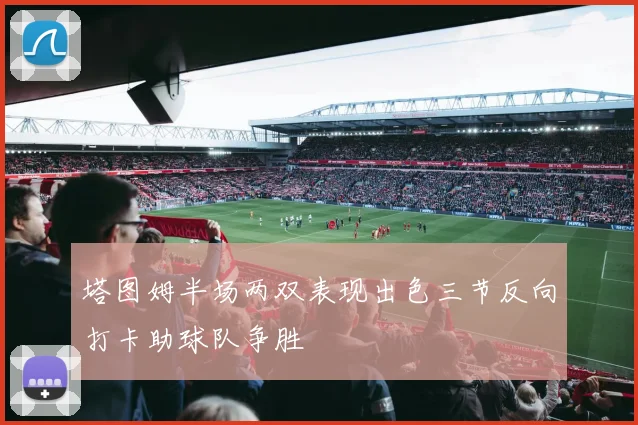 塔图姆半场两双表现出色三节反向打卡助球队争胜