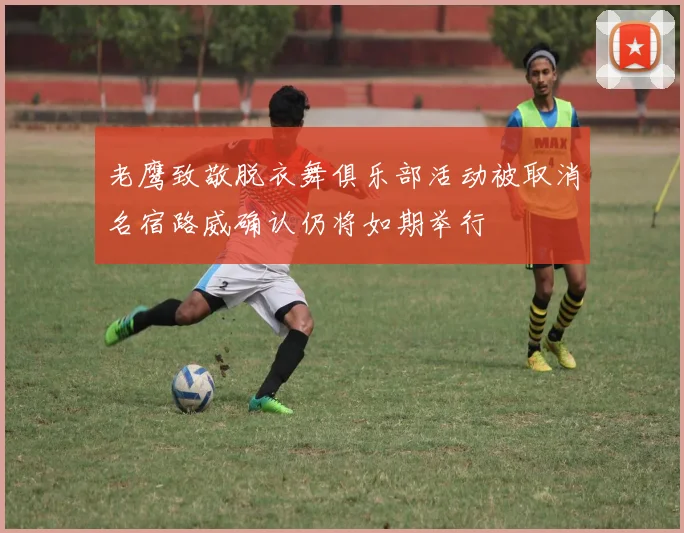 老鹰致敬脱衣舞俱乐部活动被取消名宿路威确认仍将如期举行