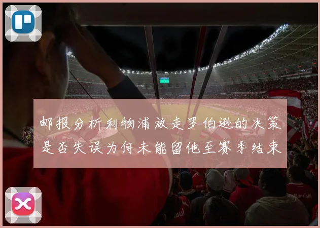 邮报分析利物浦放走罗伯逊的决策是否失误为何未能留他至赛季结束