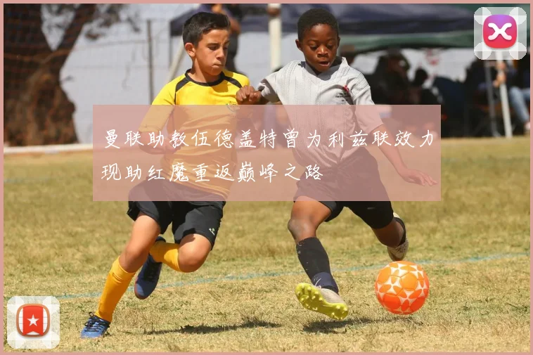 曼联助教伍德盖特曾为利兹联效力现助红魔重返巅峰之路